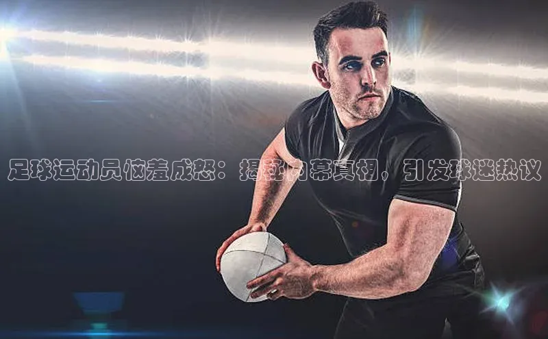 门徒注册平台知乎足球运动员恼羞成怒：揭秘内幕真相，引发球迷热议