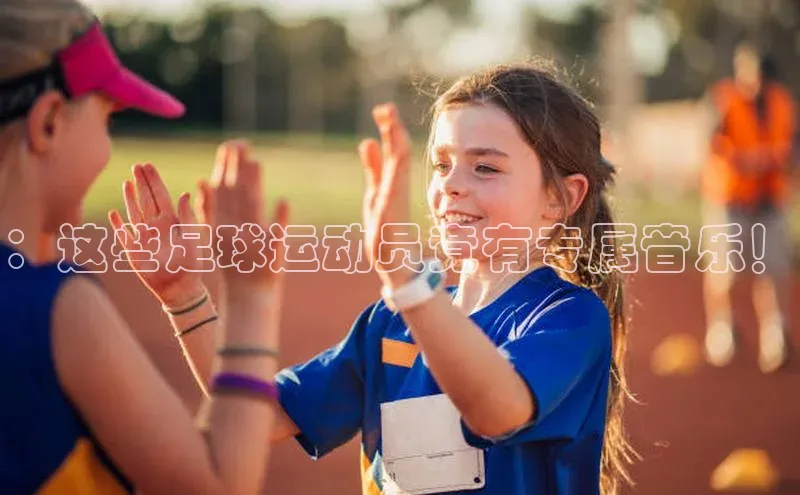 门徒平台官网轻美电器：这些足球运动员竟有专属音乐！