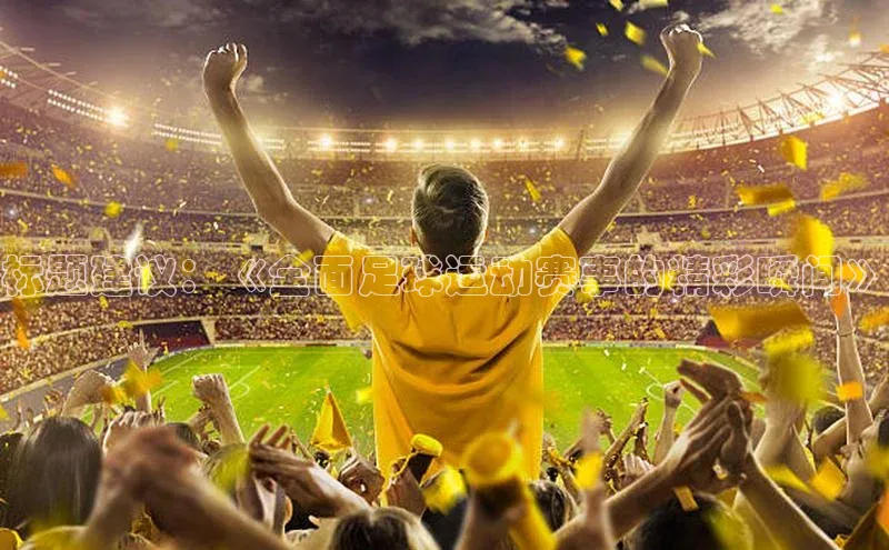 门徒注册百度集团标题建议：《全面足球运动赛事的精彩瞬间》