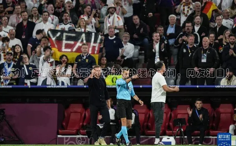 门徒拉菲9注册链接中海达感动！足球运动员带孩子进场的暖心瞬间，网友泪目！