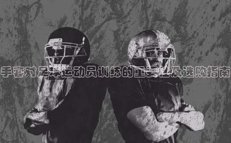 门徒娱乐平台登录入口阿里尔公司手套对足球运动员训练的重要性及选购指南