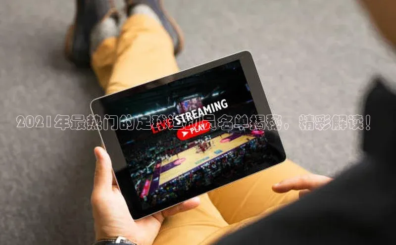 门徒登录入口滴滴出行2021年最热门的足球运动员名单揭秘，精彩解读！