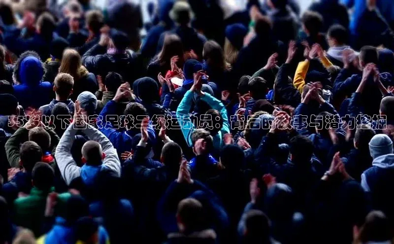 门徒登陆入口如流35岁以下国家足球二级运动员：背后的故事与潜力挖掘