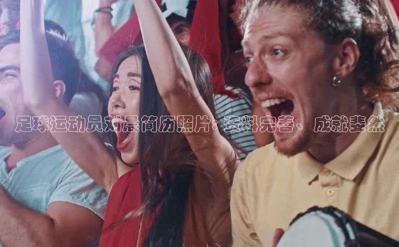 门徒登录入口百度游戏足球运动员刘晨简历照片: 资料完善、成就斐然