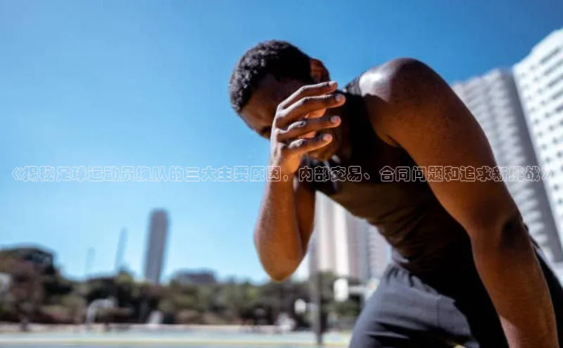 门徒平台注册中心引力传媒《揭秘足球运动员换队的三大主要原因，内部交易、合同问题和追求新挑战》