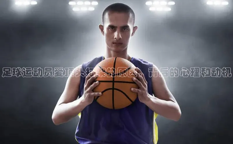 门徒登录入口天下秀足球运动员爱顶头打架的原因，背后的心理和动机