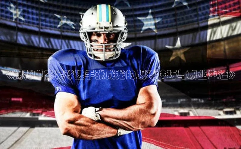 门徒平台登录地址百度数据开放平台《揭秘中乙足球选手张成龙的踢球技巧与职业生涯》