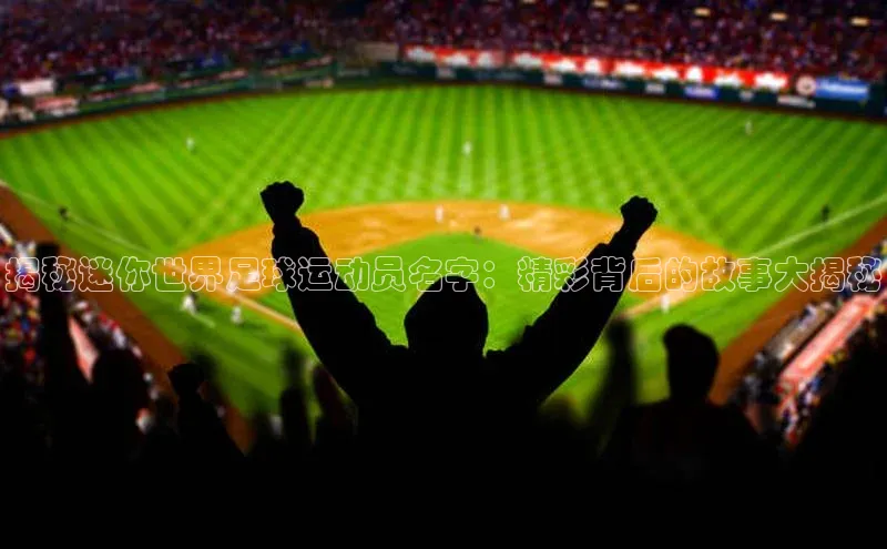 门徒娱乐登录云创智行揭秘迷你世界足球运动员名字：精彩背后的故事大揭秘