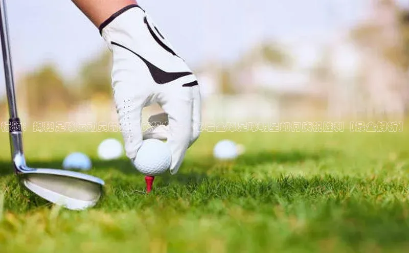 门徒平台登录地址百度Apollo标题：揭秘足球运动员的独特庆祝方式，必看全球足球明星如何庆祝胜利【最全解析】