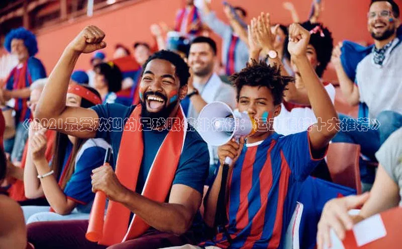 门徒平台注册登录字节跳动《2021最受欢迎的足球眼镜排行榜：运动眼镜十大推荐》