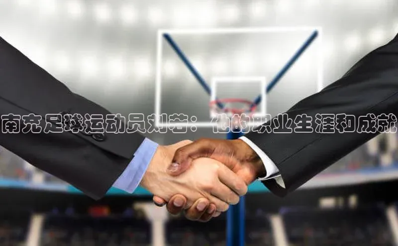 门徒娱乐登录百度识图南充足球运动员刘若：他的职业生涯和成就