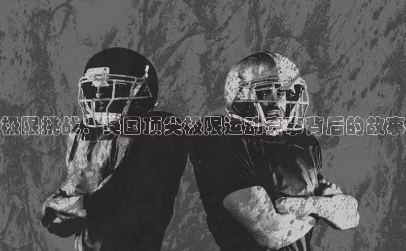 门徒娱乐梯哥哥科技极限挑战：美国顶尖极限运动赛事背后的故事