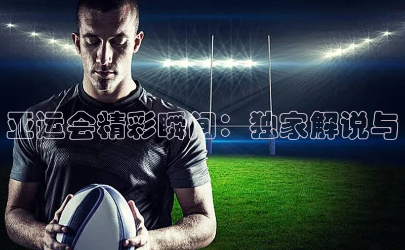 门徒娱乐在线登录光魔科技亚运会精彩瞬间：独家解说与