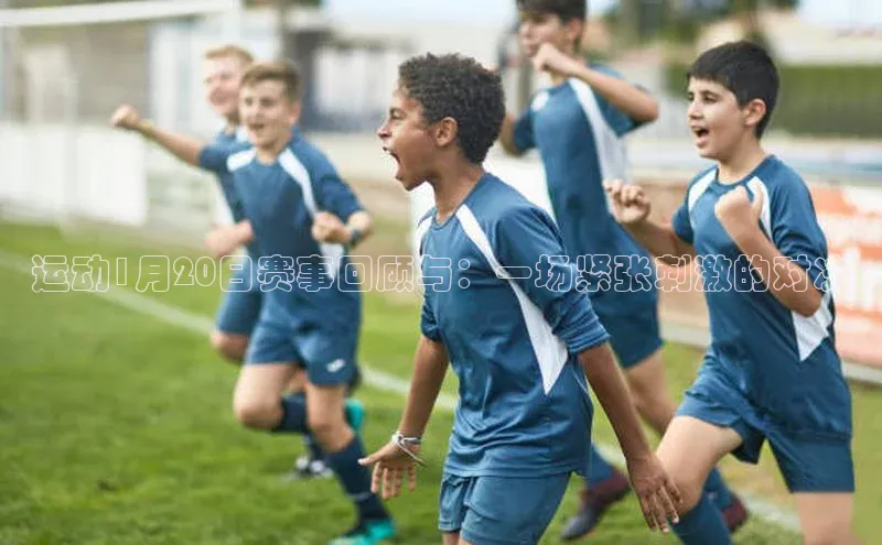 门徒娱乐登录云创智行运动1月20日赛事回顾与：一场紧张刺激的对决