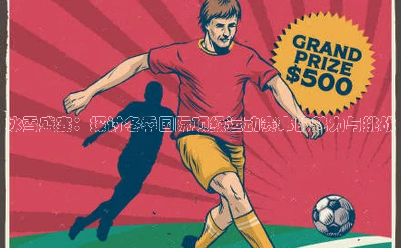 门徒平台官网轻美电器冰雪盛宴：探讨冬季国际顶级运动赛事的魅力与挑战