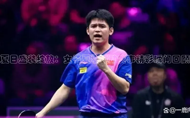 门徒娱乐在线登录百度人工翻译夏日盛装绽放：女子夏季运动赛事精彩瞬间回顾