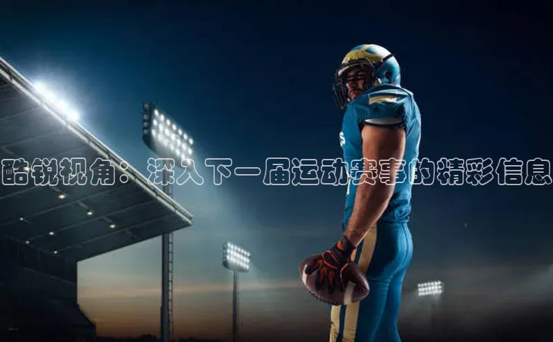 酷锐视角：深入下一届运动赛事的精彩信息