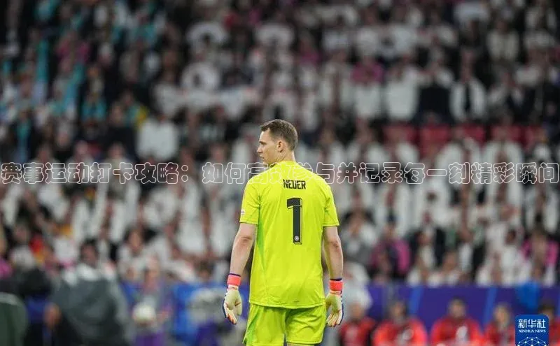 赛事运动打卡攻略：如何高效参与并记录每一刻精彩瞬间