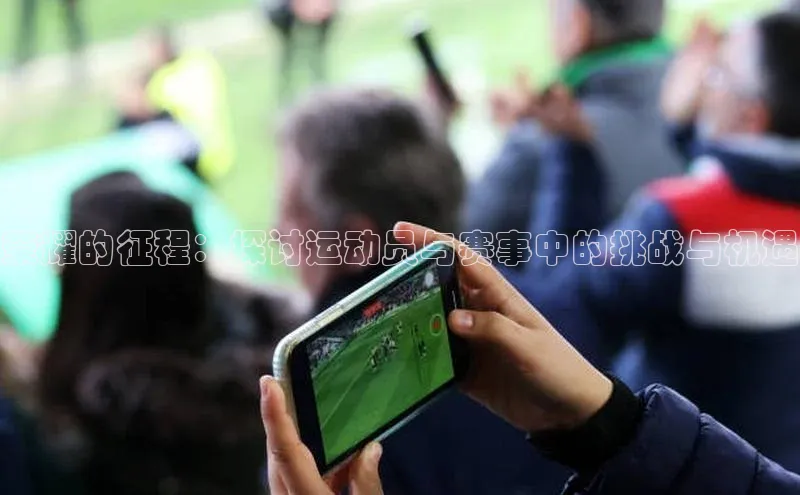 荣耀的征程：探讨运动员与赛事中的挑战与机遇
