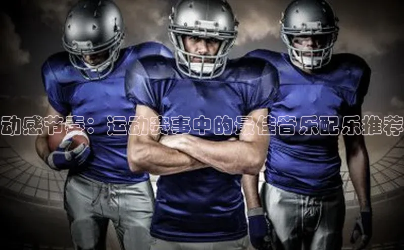 动感节奏：运动赛事中的最佳音乐配乐推荐