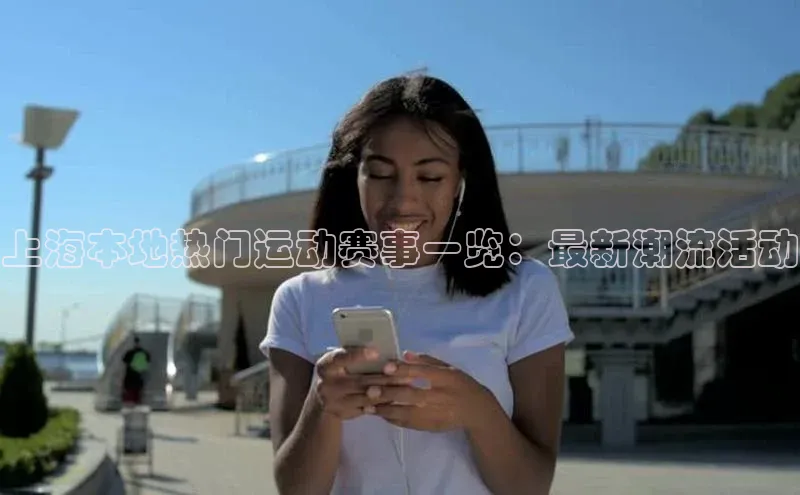 上海本地热门运动赛事一览：最新潮流活动