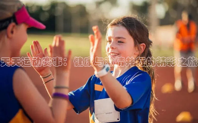 天天运动赛事：健康与激情并行的精彩之旅