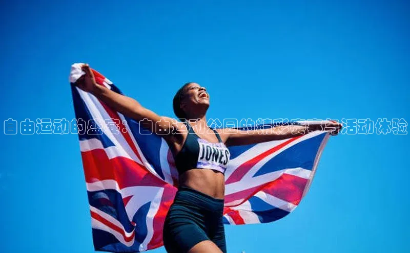 自由运动的盛宴：自由运动公园的精彩赛事与活动体验