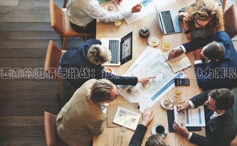 西藏的激情与挑战：拉萨赛事与运动的魅力展现