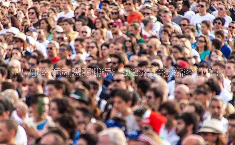 世界顶级运动赛事排行：2023年度最新榜单揭晓