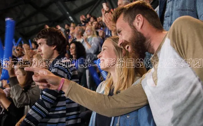 济宁运动赛事时间表：精彩纷呈的体育盛宴时刻