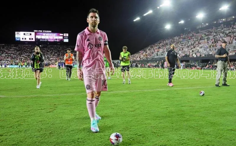 竞技盛事：国家体育运动赛事的影响力与挑战