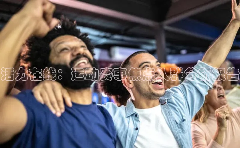活力在线：运动赛事焦点人群分析报告