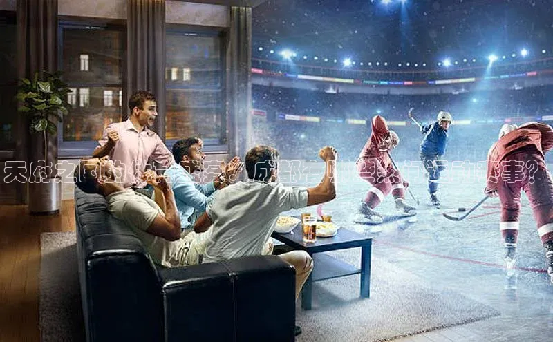 天府之国的体育盛宴：成都有哪些热门运动赛事？