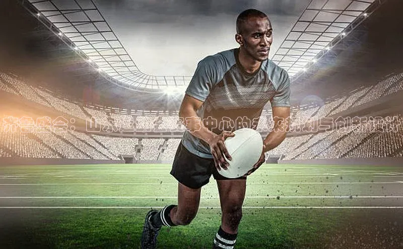 齐鲁盛会：山东运动会赛事中心的未来规划与创新设计