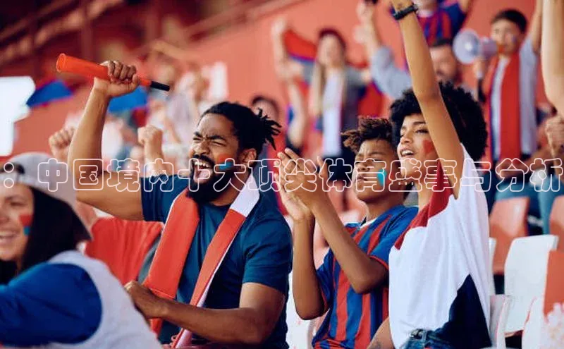 ：中国境内十大顶尖体育盛事与分析
