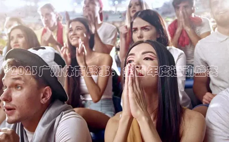 2023广州体育盛事：全面年度运动盛宴