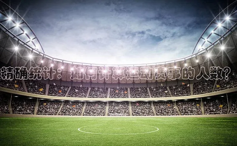 精确统计：如何计算运动赛事的人数？