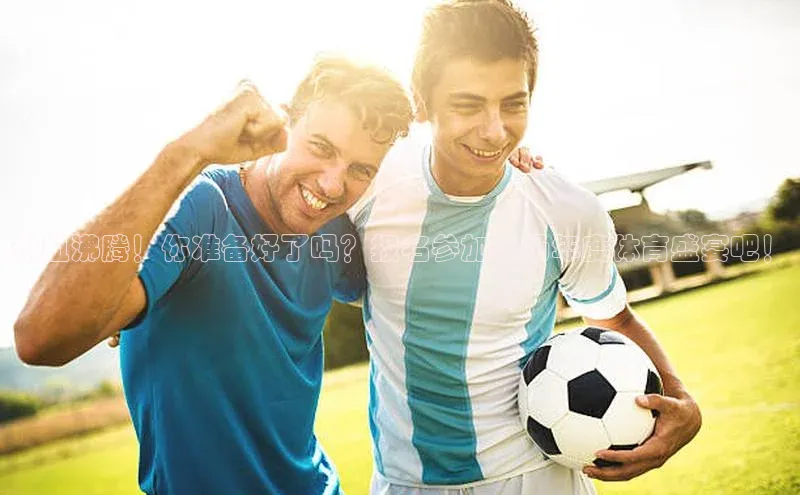 热血沸腾！你准备好了吗？报名参加这场年度体育盛宴吧！