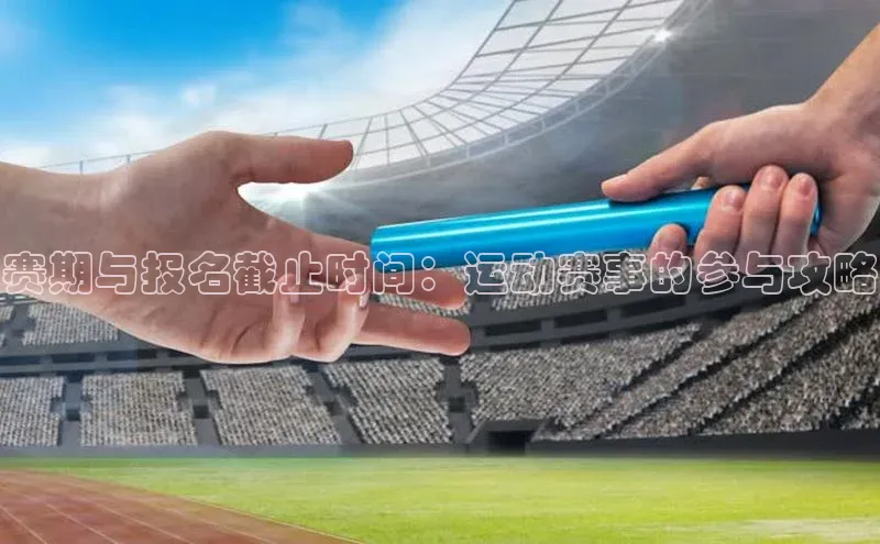 赛期与报名截止时间：运动赛事的参与攻略