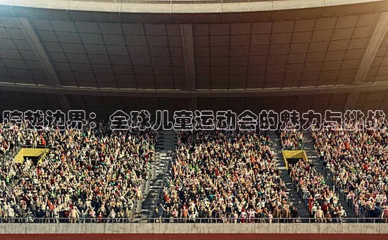 跨越边界：全球儿童运动会的魅力与挑战