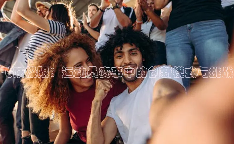 飞跃极限：运动员赛事中的创新模式与挑战