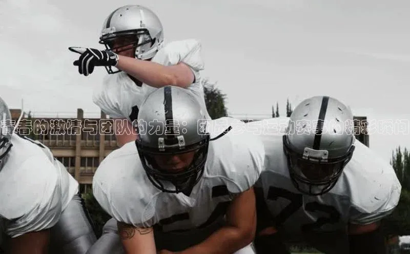 青春的激情与团队的力量：团员参与运动赛事的精彩瞬间