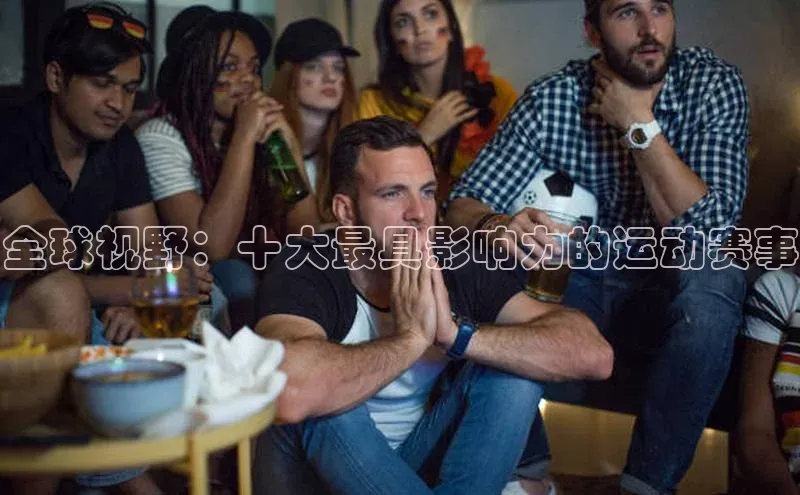 全球视野：十大最具影响力的运动赛事