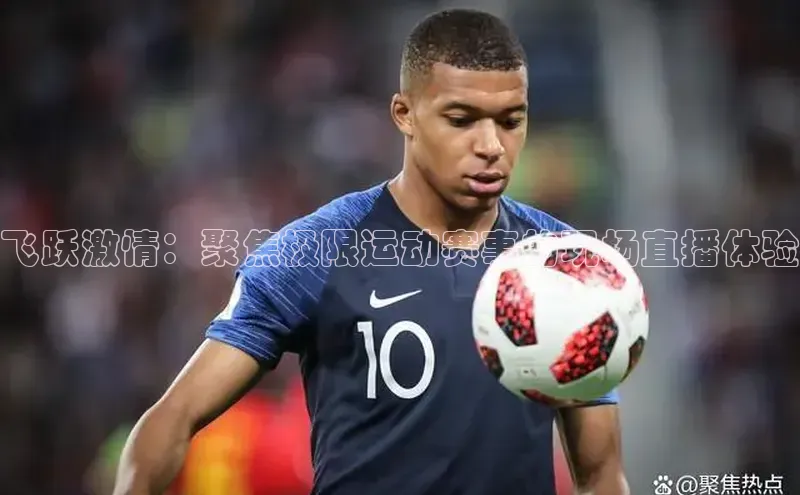 飞跃激情：聚焦极限运动赛事的现场直播体验