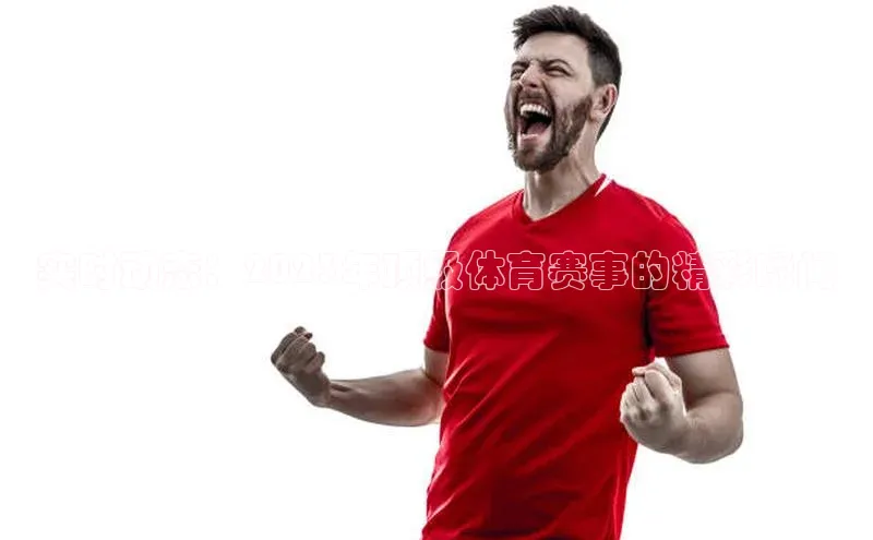 实时动态：2023年顶级体育赛事的精彩瞬间