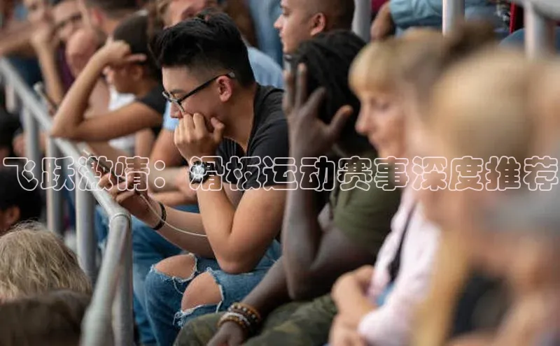 飞跃激情：滑板运动赛事深度推荐