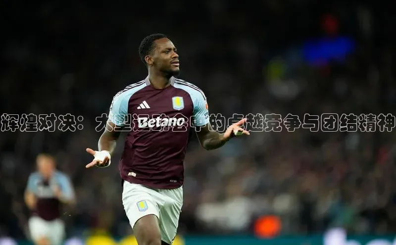 辉煌对决：大型运动会中的卓越竞争与团结精神