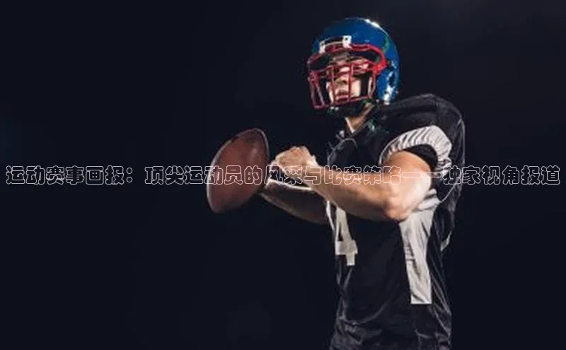 运动赛事画报：顶尖运动员的风采与比赛策略——独家视角报道