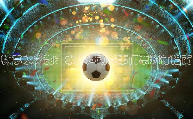 畅享水之韵：水上运动赛事门票预订指南