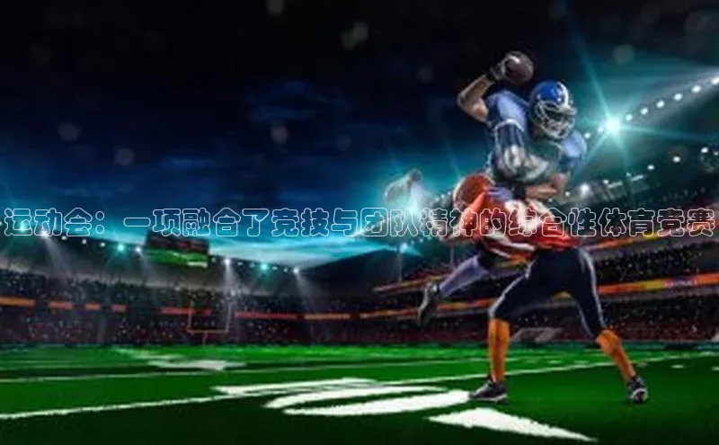 运动会：一项融合了竞技与团队精神的综合性体育竞赛